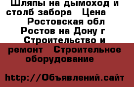 Шляпы на дымоход и столб забора › Цена ­ 320 - Ростовская обл., Ростов-на-Дону г. Строительство и ремонт » Строительное оборудование   